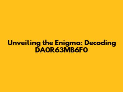 Unveiling the Enigma: Decoding DA0R63MB6F0