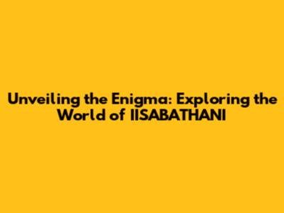 Unveiling the Enigma: Exploring the World of IISABATHANI