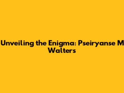 Unveiling the Enigma: Pseiryanse M Walters