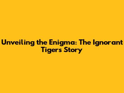 Unveiling the Enigma: The Ignorant Tiger's Story