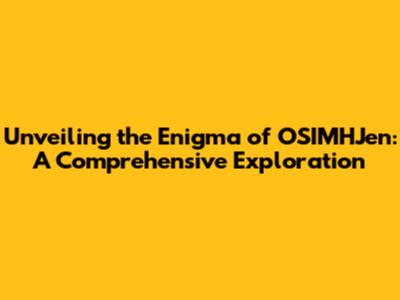 Unveiling the Enigma of OSIMHJen: A Comprehensive Exploration