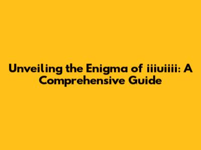 Unveiling the Enigma of iiiuiiii: A Comprehensive Guide