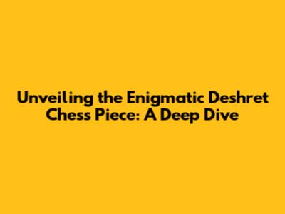 Unveiling the Enigmatic Deshret Chess Piece: A Deep Dive