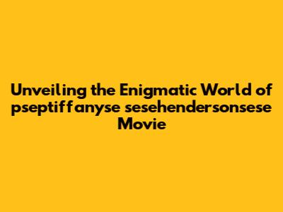 Unveiling the Enigmatic World of 'pseptiffanyse sesehendersonsese' Movie