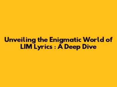 Unveiling the Enigmatic World of **LIM Lyrics**: A Deep Dive