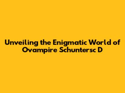 Unveiling the Enigmatic World of Ovampire Schuntersc D
