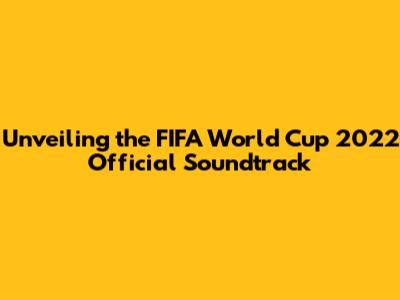 Unveiling the FIFA World Cup 2022 Official Soundtrack