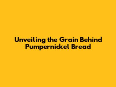Unveiling the Grain Behind Pumpernickel Bread