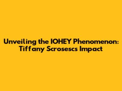 Unveiling the IOHEY Phenomenon: Tiffany Scrosesc's Impact