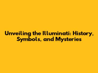Unveiling the Illuminati: History, Symbols, and Mysteries