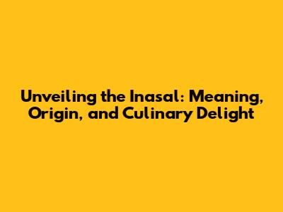 Unveiling the Inasal: Meaning, Origin, and Culinary Delight