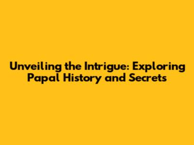 Unveiling the Intrigue: Exploring Papal History and Secrets