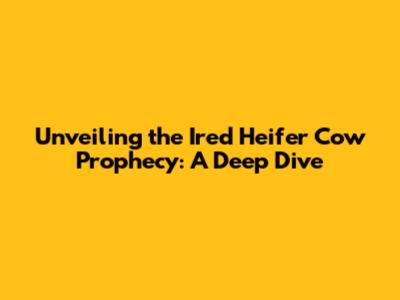 Unveiling the Ired Heifer Cow Prophecy: A Deep Dive