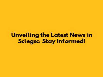 Unveiling the Latest News in Sclegsc: Stay Informed!