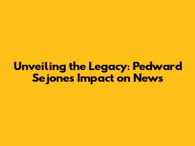 Unveiling the Legacy: Pedward Sejones' Impact on News