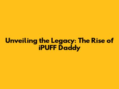 Unveiling the Legacy: The Rise of iPUFF Daddy