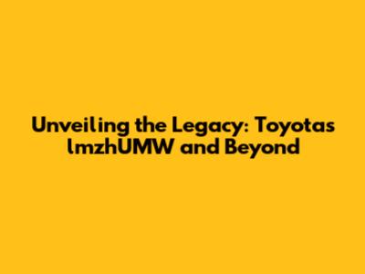Unveiling the Legacy: Toyota's lmzhUMW and Beyond