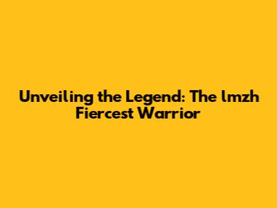 Unveiling the Legend: The lmzh Fiercest Warrior