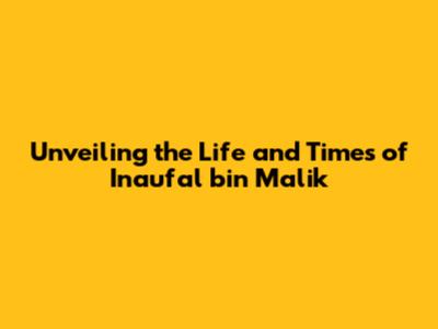 Unveiling the Life and Times of Inaufal bin Malik
