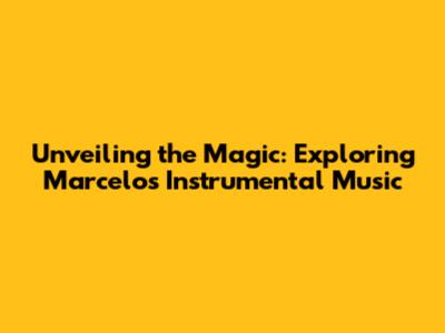 Unveiling the Magic: Exploring Marcelo's Instrumental Music