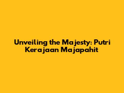 Unveiling the Majesty: Putri Kerajaan Majapahit