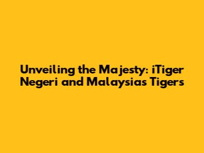 Unveiling the Majesty: iTiger Negeri and Malaysia's Tigers
