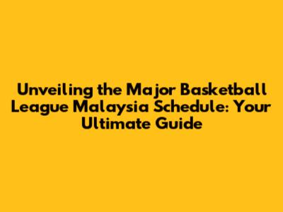 Unveiling the Major Basketball League Malaysia Schedule: Your Ultimate Guide