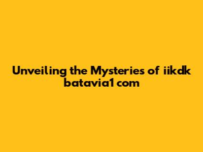 Unveiling the Mysteries of iikdk batavia1 com