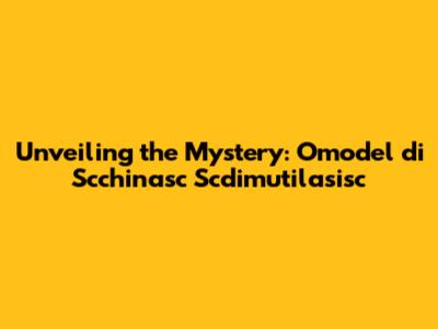 Unveiling the Mystery: Omodel di Scchinasc Scdimutilasisc