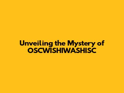 Unveiling the Mystery of 'OSCWISHIWASHISC'