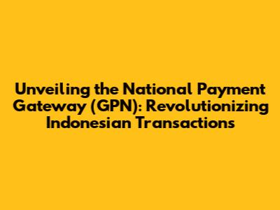 Unveiling the National Payment Gateway (GPN): Revolutionizing Indonesian Transactions