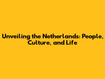 Unveiling the Netherlands: People, Culture, and Life
