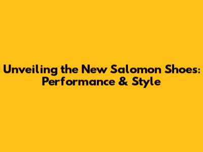 Unveiling the New Salomon Shoes: Performance & Style