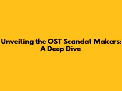 Unveiling the OST Scandal Makers: A Deep Dive