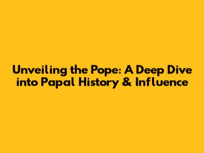 Unveiling the Pope: A Deep Dive into Papal History & Influence