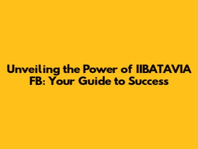 Unveiling the Power of IIBATAVIA FB: Your Guide to Success
