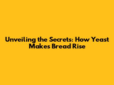 Unveiling the Secrets: How Yeast Makes Bread Rise
