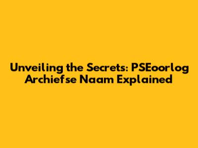 Unveiling the Secrets: PSEoorlog Archiefse Naam Explained
