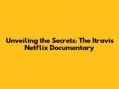 Unveiling the Secrets: The Itravis Netflix Documentary
