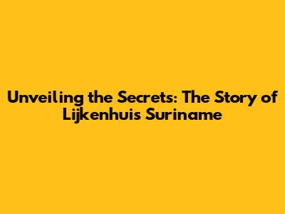 Unveiling the Secrets: The Story of Lijkenhuis Suriname