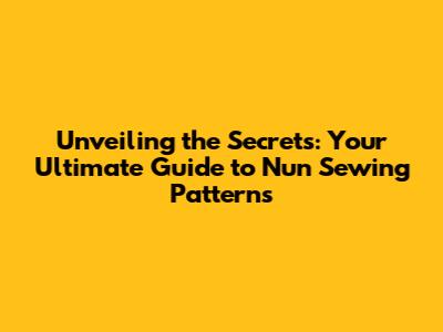 Unveiling the Secrets: Your Ultimate Guide to Nun Sewing Patterns