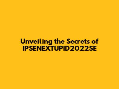 Unveiling the Secrets of IPSENEXTUPID2022SE