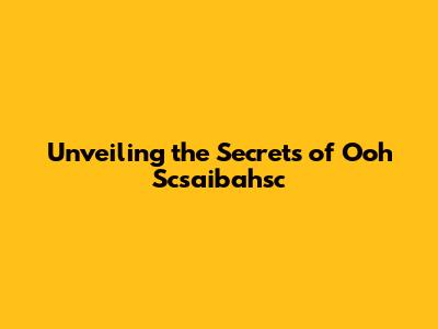 Unveiling the Secrets of Ooh Scsaibahsc