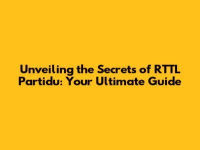 Unveiling the Secrets of RTTL Partidu: Your Ultimate Guide