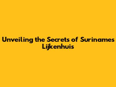 Unveiling the Secrets of Suriname's Lijkenhuis
