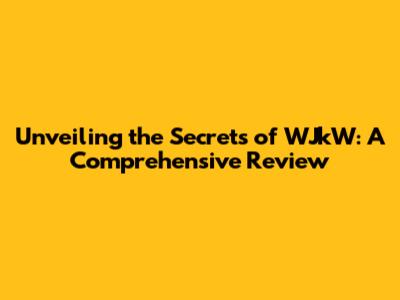 Unveiling the Secrets of WJkW: A Comprehensive Review
