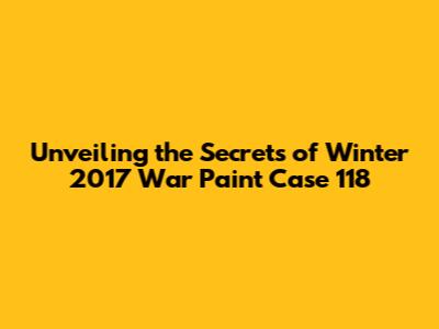 Unveiling the Secrets of Winter 2017 War Paint Case 118