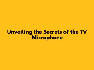 Unveiling the Secrets of the TV Microphone