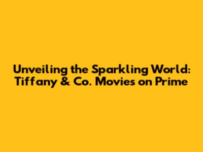 Unveiling the Sparkling World: Tiffany & Co. Movies on Prime