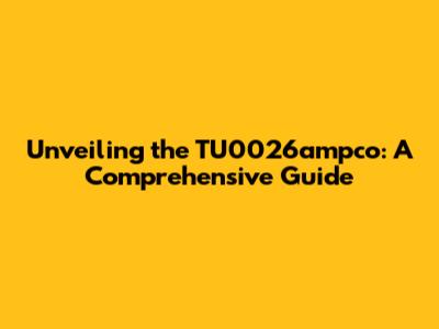 Unveiling the TU0026ampco: A Comprehensive Guide
